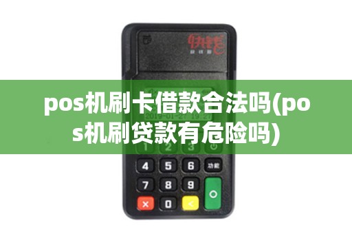 pos机刷卡借款合法吗(pos机刷贷款有危险吗)
