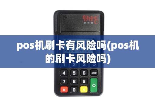 pos机刷卡有风险吗(pos机的刷卡风险吗)