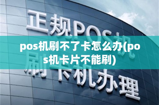 pos机刷不了卡怎么办(pos机卡片不能刷)
