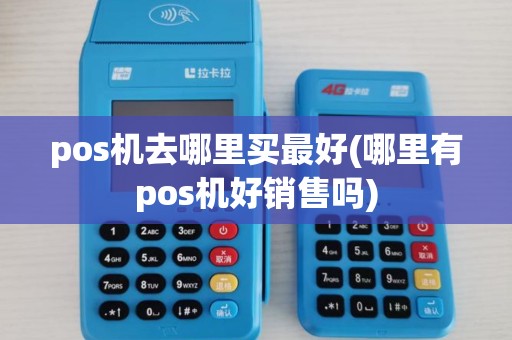 pos机去哪里买最好(哪里有pos机好销售吗)
