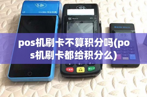 pos机刷卡不算积分吗(pos机刷卡都给积分么)