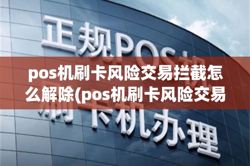 pos机刷卡风险交易拦截怎么解除(pos机刷卡风险交易拦截)