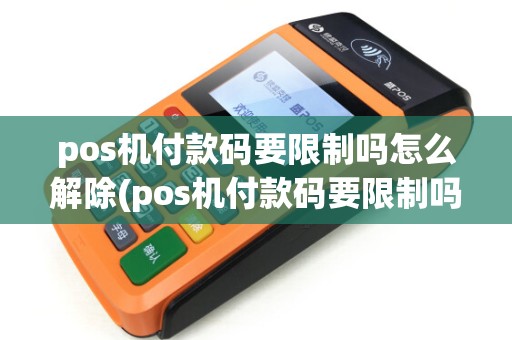 pos机付款码要限制吗怎么解除(pos机付款码要限制吗)