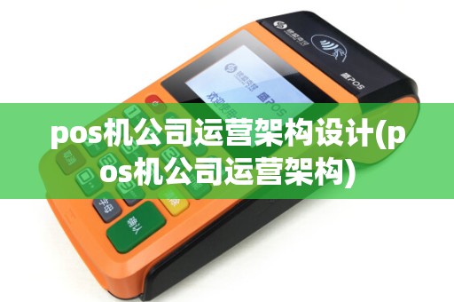 pos机公司运营架构设计(pos机公司运营架构)