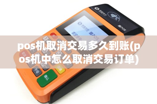 pos机取消交易多久到账(pos机中怎么取消交易订单)
