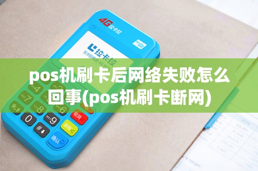 pos机刷卡后网络失败怎么回事(pos机刷卡断网)