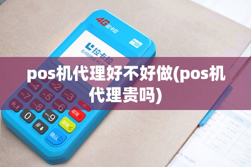 pos机代理好不好做(pos机代理贵吗)