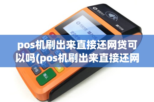 pos机刷出来直接还网贷可以吗(pos机刷出来直接还网贷)
