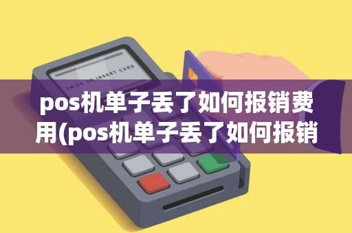 pos机单子丢了如何报销费用(pos机单子丢了如何报销)