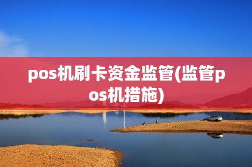 pos机刷卡资金监管(监管pos机措施)