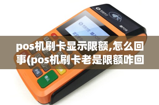 pos机刷卡显示限额,怎么回事(pos机刷卡老是限额咋回事)