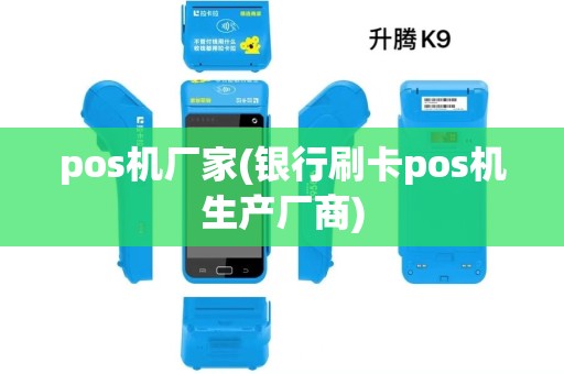 pos机厂家(银行刷卡pos机生产厂商)