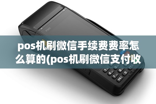pos机刷微信手续费费率怎么算的(pos机刷微信支付收费)