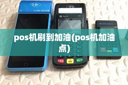 pos机刷到加油(pos机加油点)
