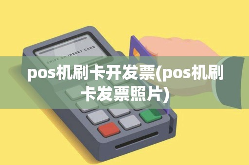 pos机刷卡开发票(pos机刷卡发票照片)