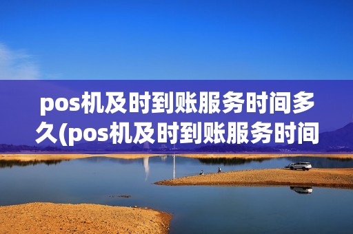 pos机及时到账服务时间多久(pos机及时到账服务时间)