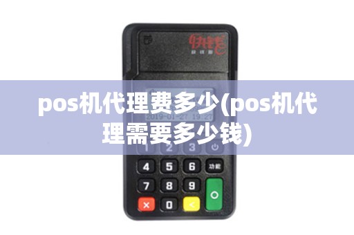 pos机代理费多少(pos机代理需要多少钱)