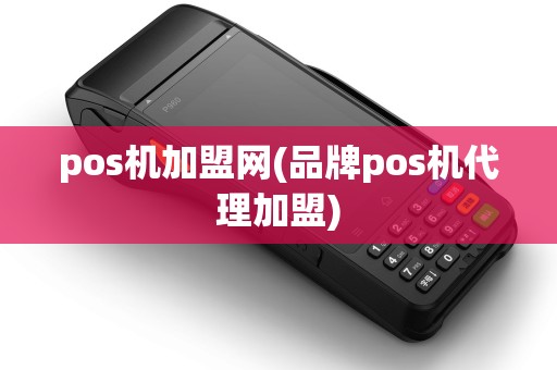 pos机加盟网(品牌pos机代理加盟)