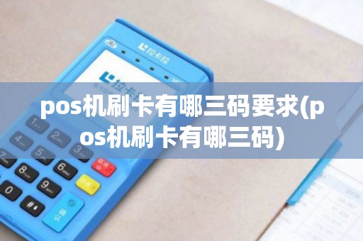 pos机刷卡有哪三码要求(pos机刷卡有哪三码)