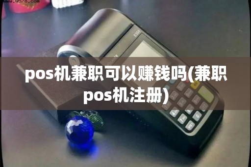 pos机兼职可以赚钱吗(兼职pos机注册)