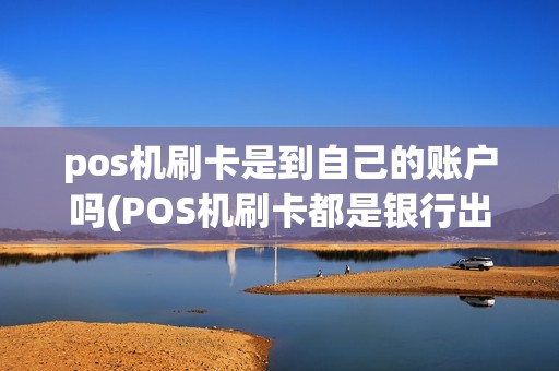 pos机刷卡是到自己的账户吗(POS机刷卡都是银行出账吗)