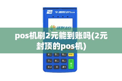 pos机刷2元能到账吗(2元封顶的pos机)