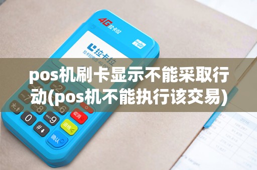 pos机刷卡显示不能采取行动(pos机不能执行该交易)