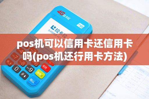 pos机可以信用卡还信用卡吗(pos机还行用卡方法)