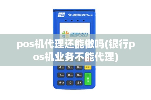 pos机代理还能做吗(银行pos机业务不能代理)