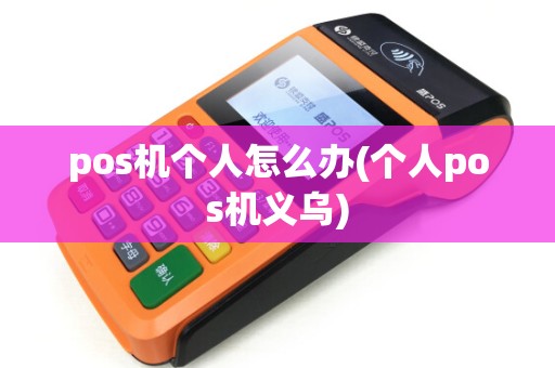 pos机个人怎么办(个人pos机义乌)