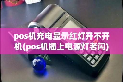 pos机充电显示红灯开不开机(pos机插上电源灯老闪)