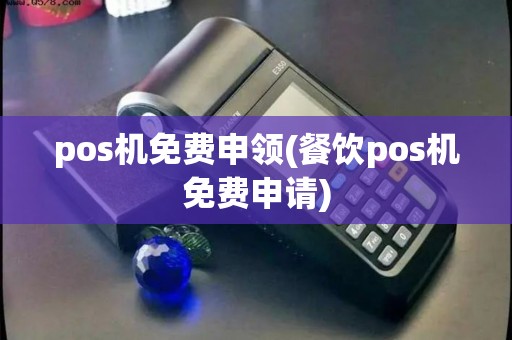 pos机免费申领(餐饮pos机免费申请)