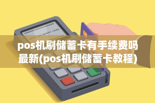 pos机刷储蓄卡有手续费吗最新(pos机刷储蓄卡教程)