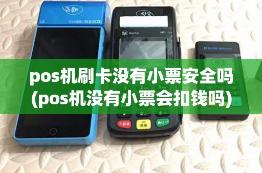 pos机刷卡没有小票安全吗(pos机没有小票会扣钱吗)