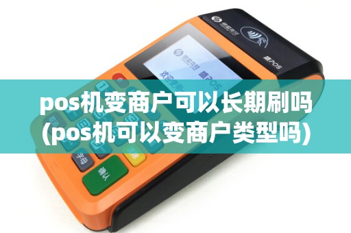 pos机变商户可以长期刷吗(pos机可以变商户类型吗)