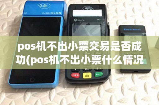 pos机不出小票交易是否成功(pos机不出小票什么情况)