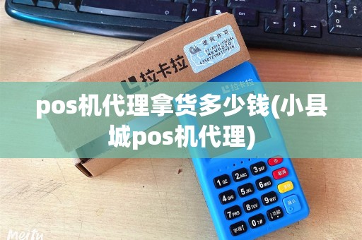 pos机代理拿货多少钱(小县城pos机代理)