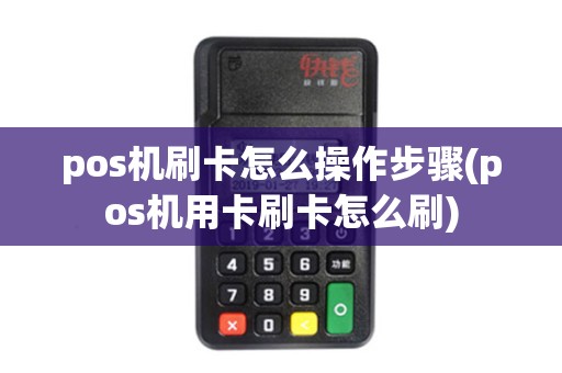 pos机刷卡怎么操作步骤(pos机用卡刷卡怎么刷)