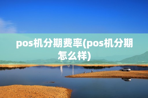 pos机分期费率(pos机分期怎么样)