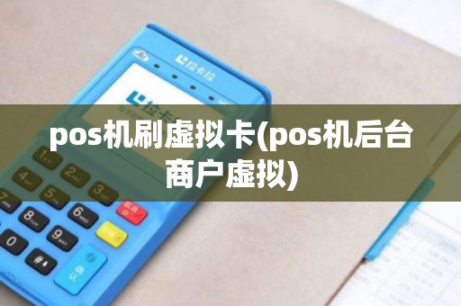 pos机刷虚拟卡(pos机后台商户虚拟)