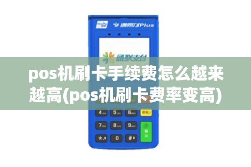 pos机刷卡手续费怎么越来越高(pos机刷卡费率变高)