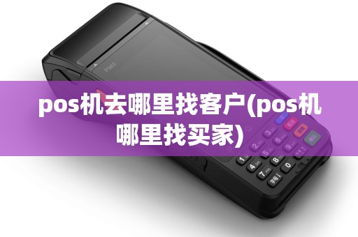 pos机去哪里找客户(pos机哪里找买家)