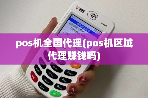pos机全国代理(pos机区域代理赚钱吗)