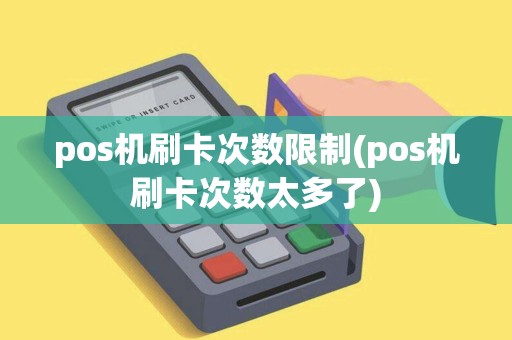 pos机刷卡次数限制(pos机刷卡次数太多了)