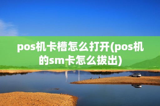 pos机卡槽怎么打开(pos机的sm卡怎么拔出)