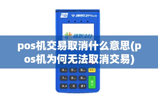 pos机交易取消什么意思(pos机为何无法取消交易)