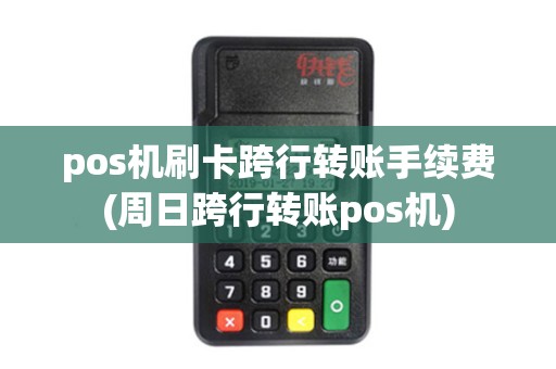 pos机刷卡跨行转账手续费(周日跨行转账pos机)