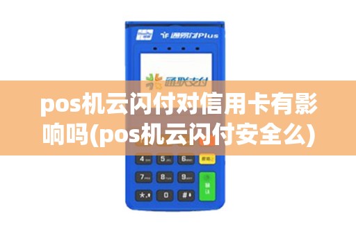 pos机云闪付对信用卡有影响吗(pos机云闪付安全么)