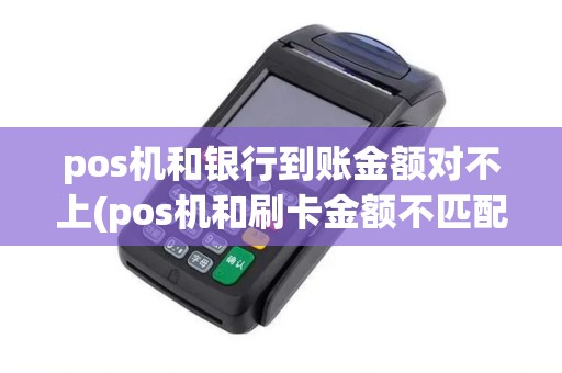 pos机和银行到账金额对不上(pos机和刷卡金额不匹配)