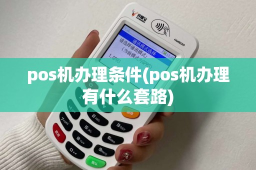 pos机办理条件(pos机办理有什么套路)